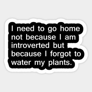 I Need to go Home to Water My Plants Sticker